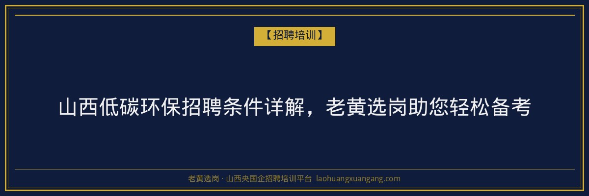 山西低碳环保招聘条件详解,老黄选岗助您轻松备考 - 老黄选岗