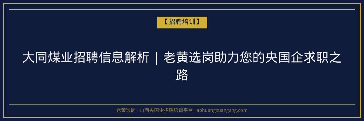 大同煤业招聘信息解析 | 老黄选岗助力您的央国企求职之路 - 老黄选岗