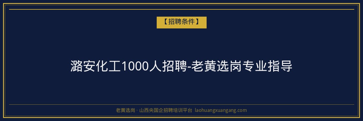 潞安化工1000人招聘-老黄选岗专业指导 - 老黄选岗