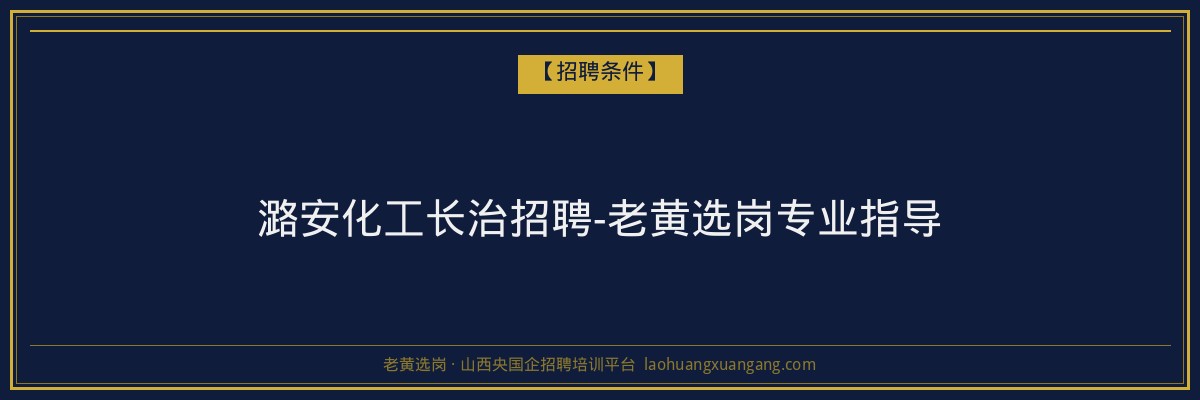 潞安化工长治招聘-老黄选岗专业指导 - 老黄选岗
