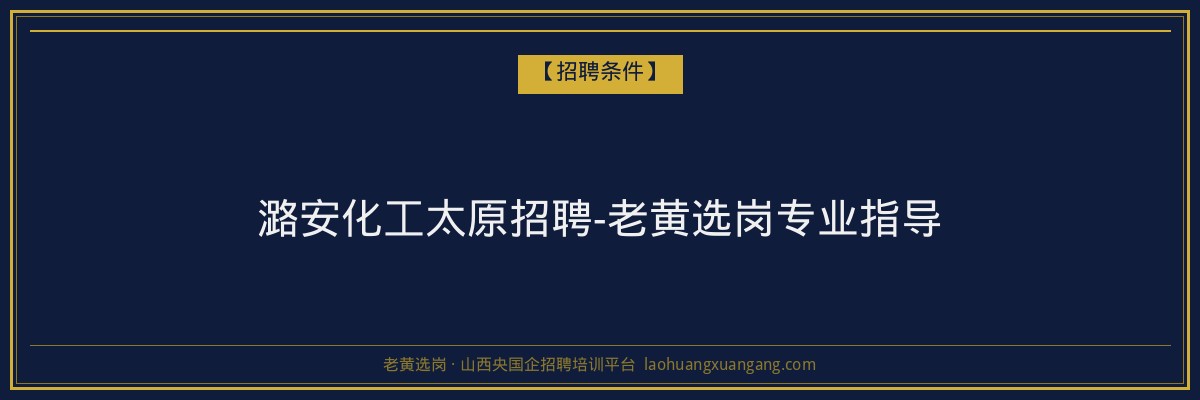 潞安化工太原招聘-老黄选岗专业指导 - 老黄选岗