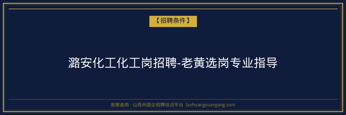 潞安化工化工岗招聘-老黄选岗专业指导 - 老黄选岗