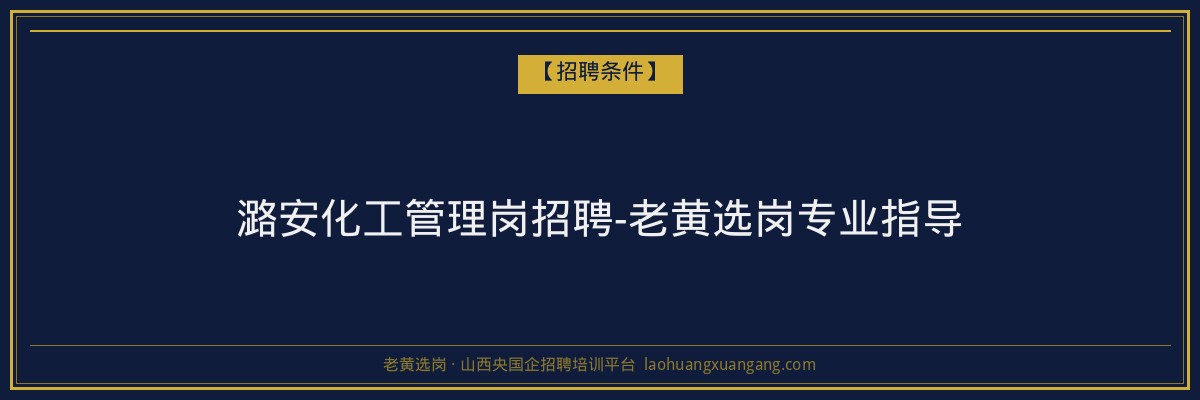 潞安化工管理岗招聘-老黄选岗专业指导 - 老黄选岗