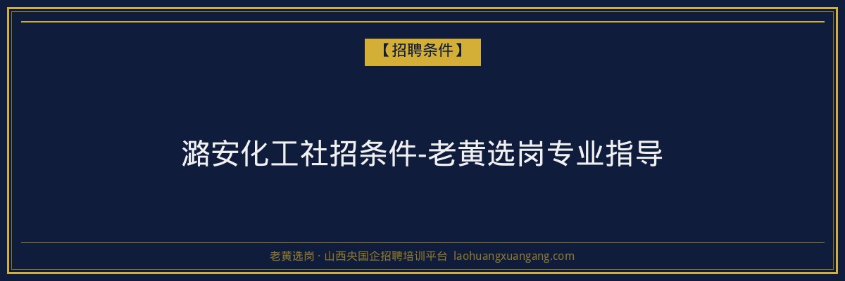 潞安化工社招条件-老黄选岗专业指导 - 老黄选岗