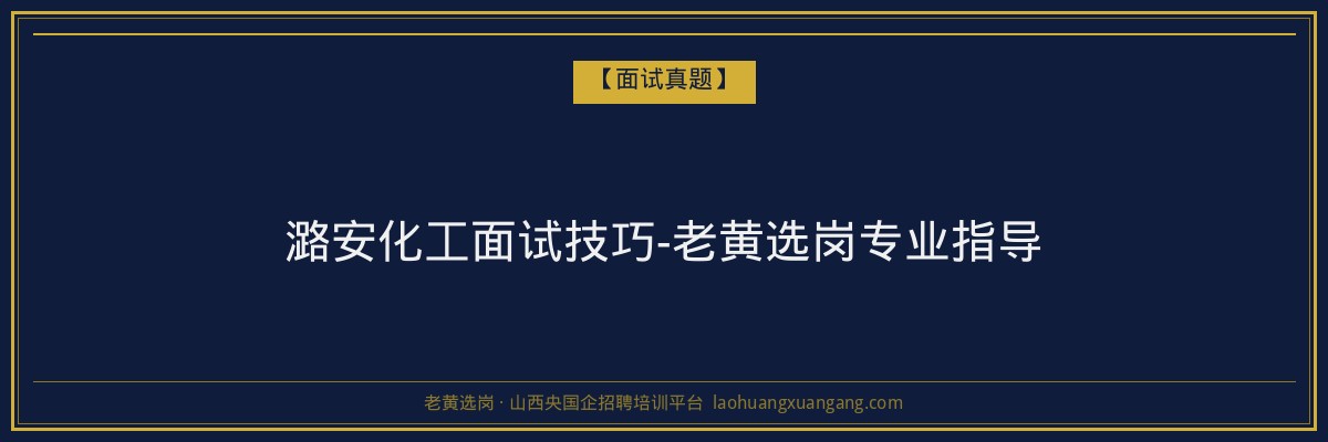 潞安化工面试技巧-老黄选岗专业指导 - 老黄选岗