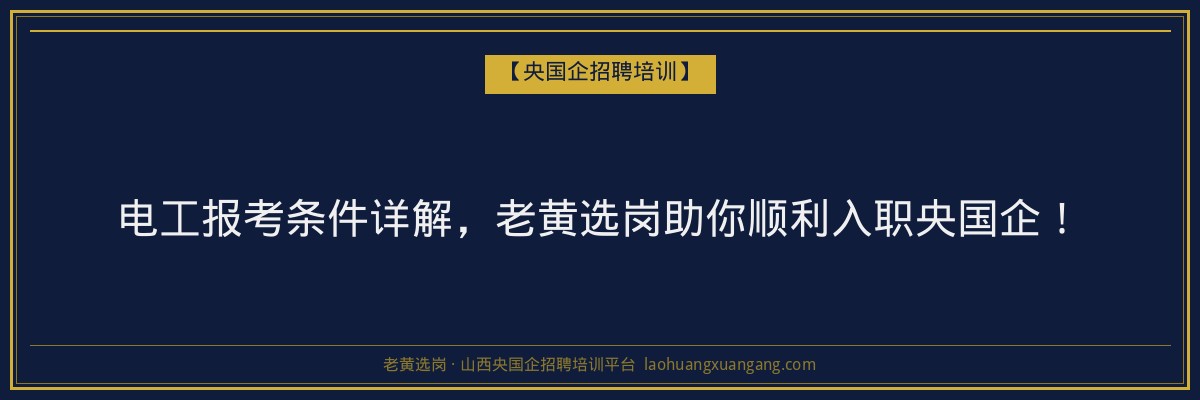 电工报考条件详解,老黄选岗助你顺利入职央国企! - 老黄选岗