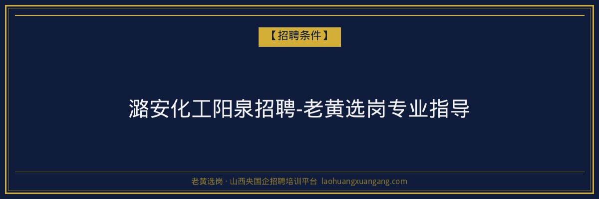 潞安化工阳泉招聘-老黄选岗专业指导 - 老黄选岗