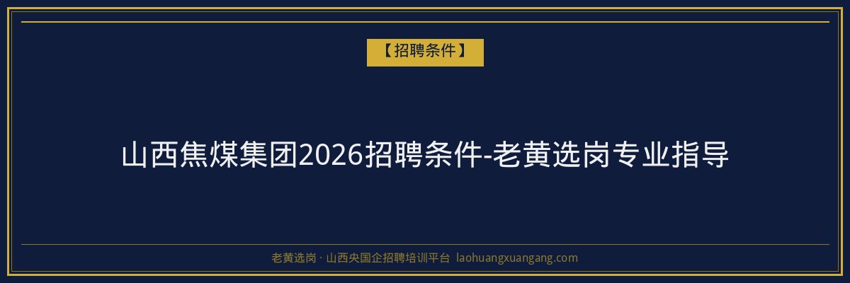 山西焦煤集团2026招聘条件-老黄选岗专业指导 - 老黄选岗
