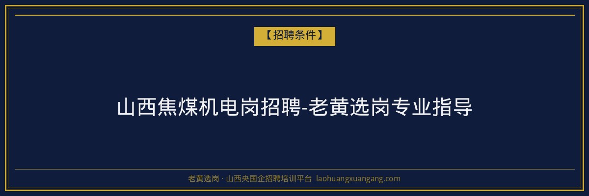 山西焦煤机电岗招聘-老黄选岗专业指导 - 老黄选岗
