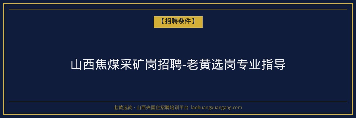 山西焦煤采矿岗招聘-老黄选岗专业指导 - 老黄选岗