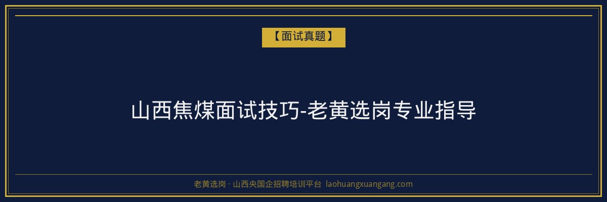 山西焦煤面试技巧-老黄选岗专业指导 - 老黄选岗