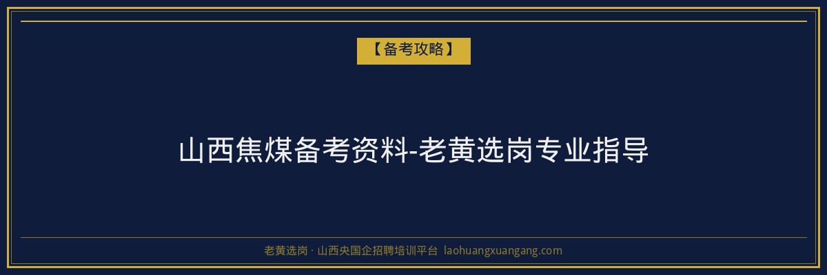 山西焦煤备考资料-老黄选岗专业指导 - 老黄选岗