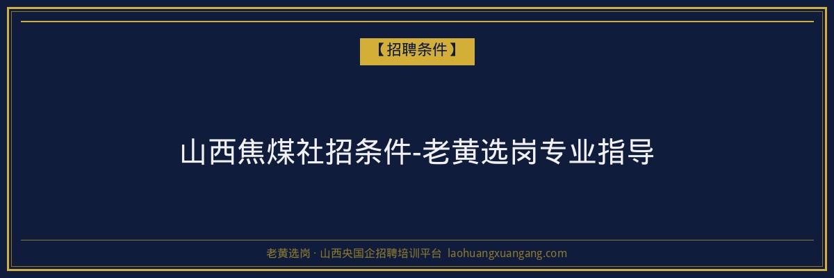 山西焦煤社招条件-老黄选岗专业指导 - 老黄选岗