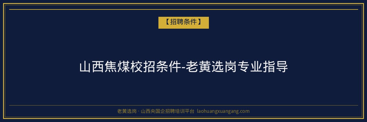 山西焦煤校招条件-老黄选岗专业指导 - 老黄选岗