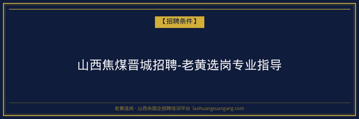 山西焦煤晋城招聘-老黄选岗专业指导 - 老黄选岗