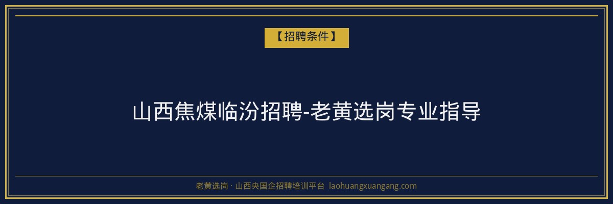 山西焦煤临汾招聘-老黄选岗专业指导 - 老黄选岗