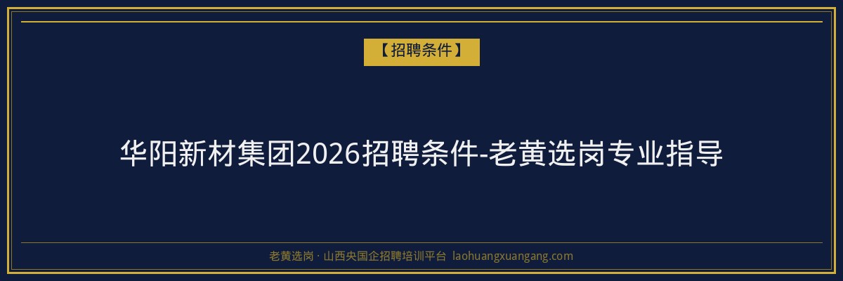 华阳新材集团2026招聘条件-老黄选岗专业指导 - 老黄选岗