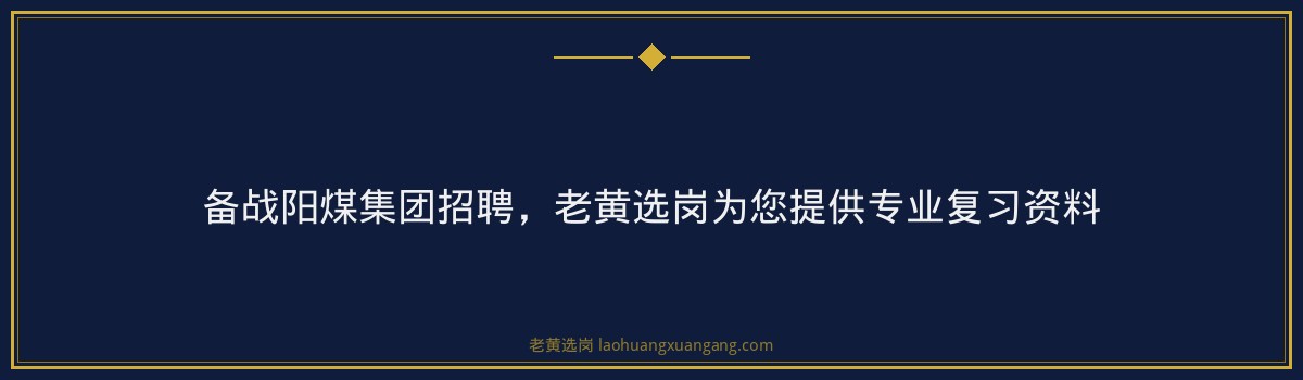 备战阳煤集团招聘,老黄选岗为您提供专业复习资料 - 要点