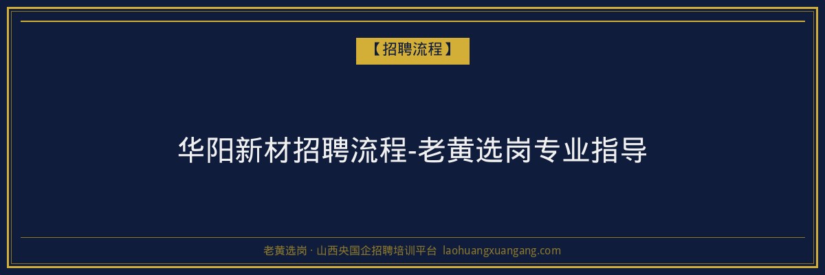华阳新材招聘流程-老黄选岗专业指导 - 老黄选岗