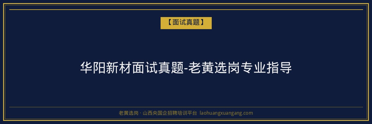 华阳新材面试真题-老黄选岗专业指导 - 老黄选岗
