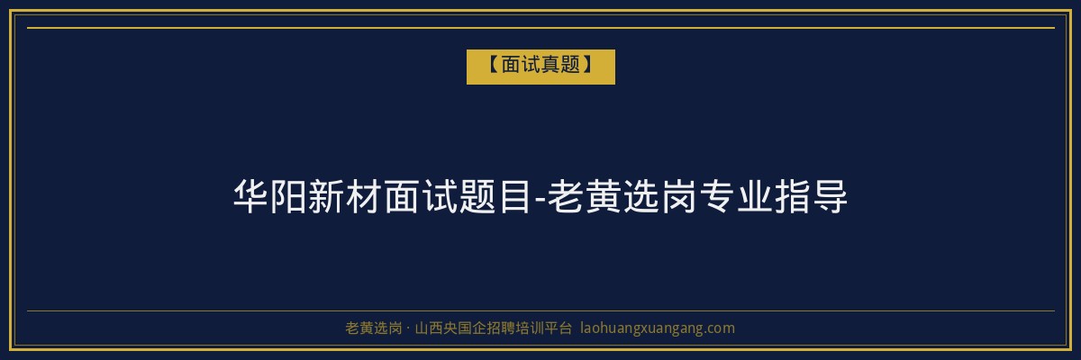 华阳新材面试题目-老黄选岗专业指导 - 老黄选岗