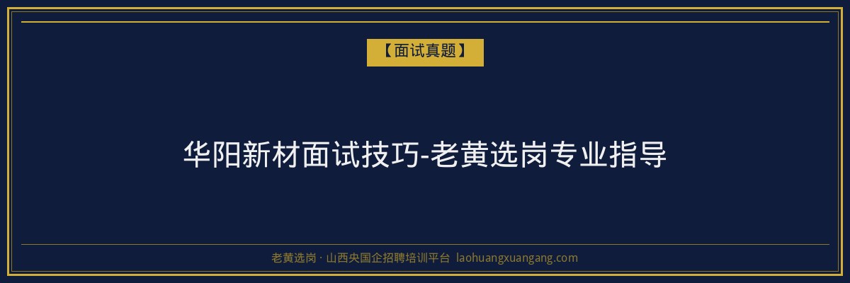 华阳新材面试技巧-老黄选岗专业指导 - 老黄选岗