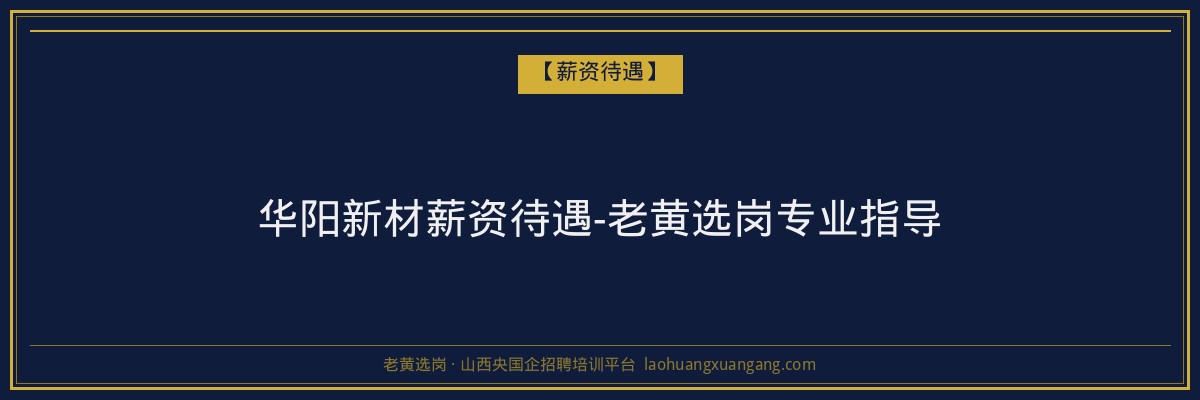 华阳新材薪资待遇-老黄选岗专业指导 - 老黄选岗