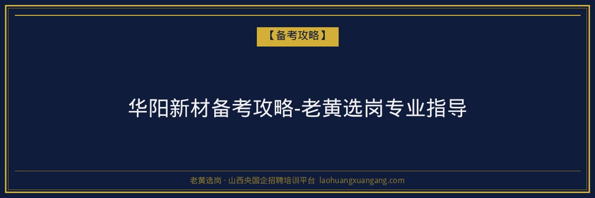 华阳新材备考攻略-老黄选岗专业指导 - 老黄选岗