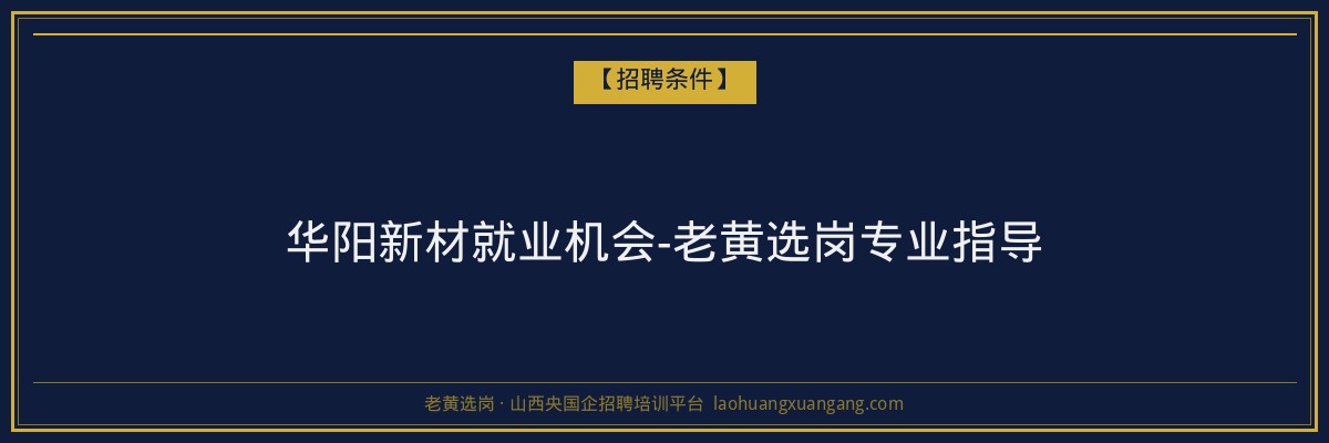 华阳新材就业机会-老黄选岗专业指导 - 老黄选岗