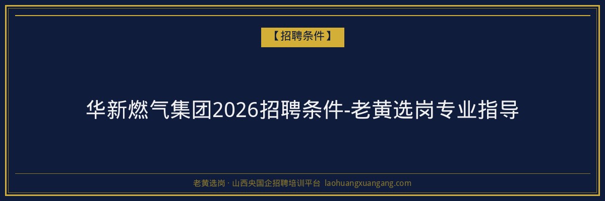 华新燃气集团2026招聘条件-老黄选岗专业指导 - 老黄选岗