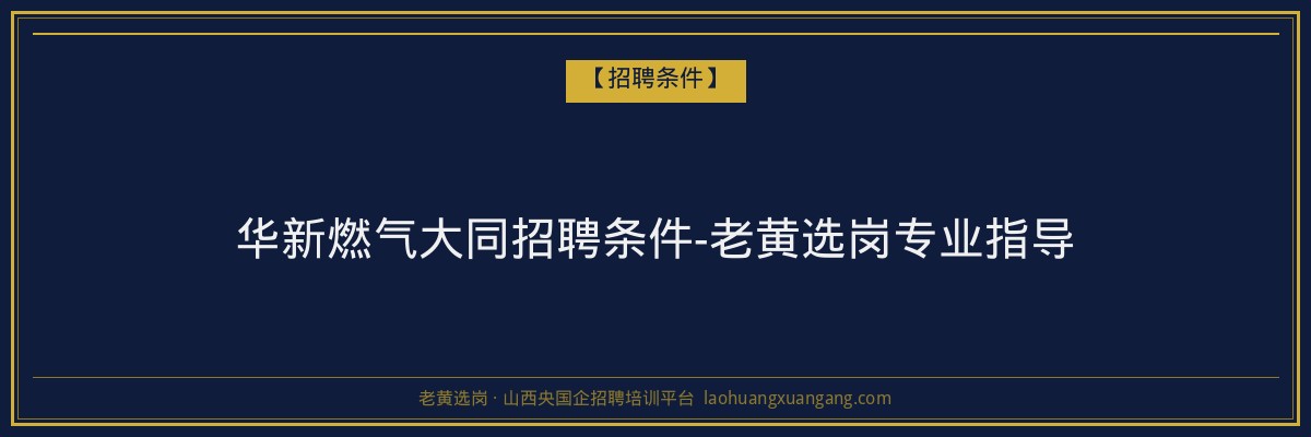 华新燃气大同招聘条件-老黄选岗专业指导 - 老黄选岗