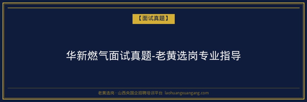 华新燃气面试真题-老黄选岗专业指导 - 老黄选岗