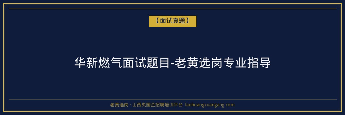 华新燃气面试题目-老黄选岗专业指导 - 老黄选岗