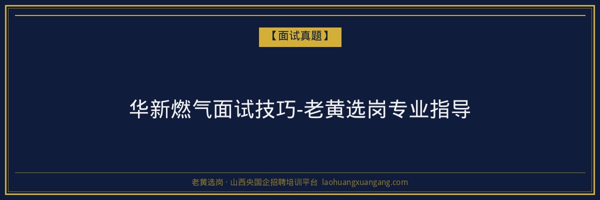 华新燃气面试技巧-老黄选岗专业指导 - 老黄选岗