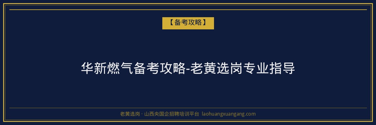 华新燃气备考攻略-老黄选岗专业指导 - 老黄选岗