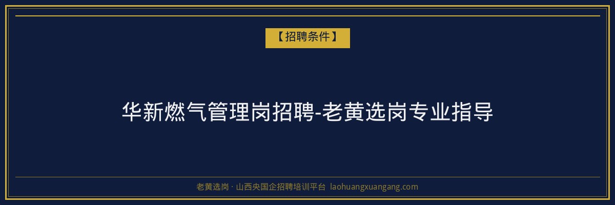 华新燃气管理岗招聘-老黄选岗专业指导 - 老黄选岗