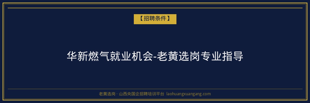 华新燃气就业机会-老黄选岗专业指导 - 老黄选岗