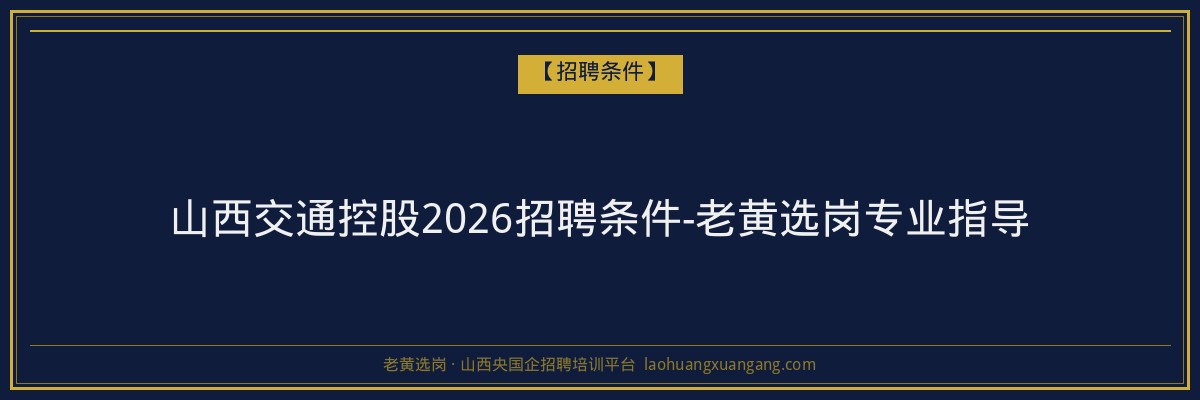 山西交通控股2026招聘条件-老黄选岗专业指导 - 老黄选岗