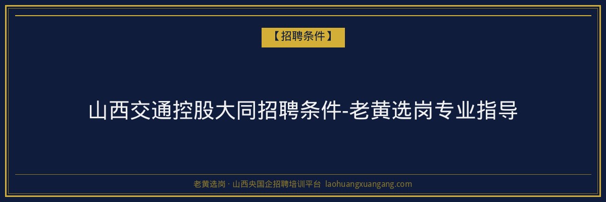 山西交通控股大同招聘条件-老黄选岗专业指导 - 老黄选岗