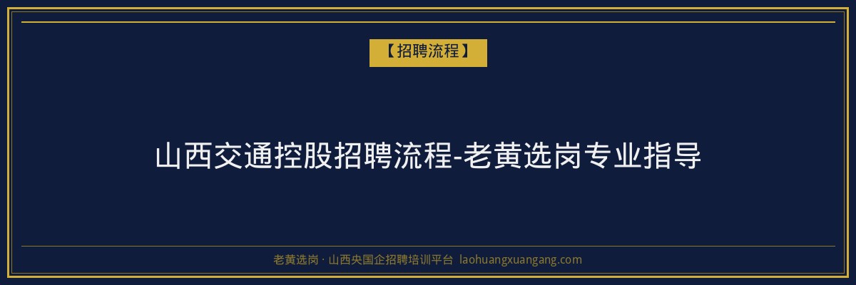 山西交通控股招聘流程-老黄选岗专业指导 - 老黄选岗