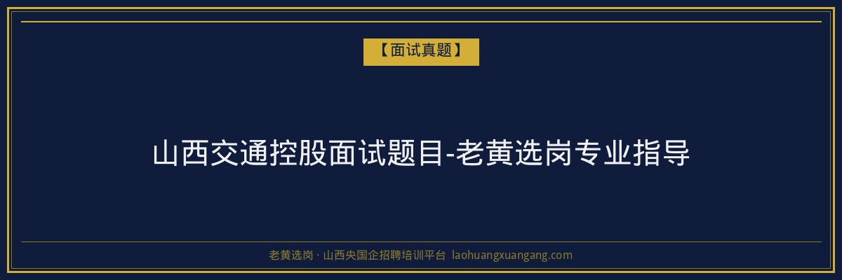 山西交通控股面试题目-老黄选岗专业指导 - 老黄选岗
