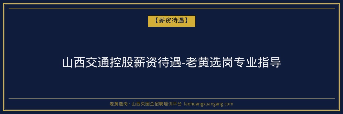 山西交通控股薪资待遇-老黄选岗专业指导 - 老黄选岗