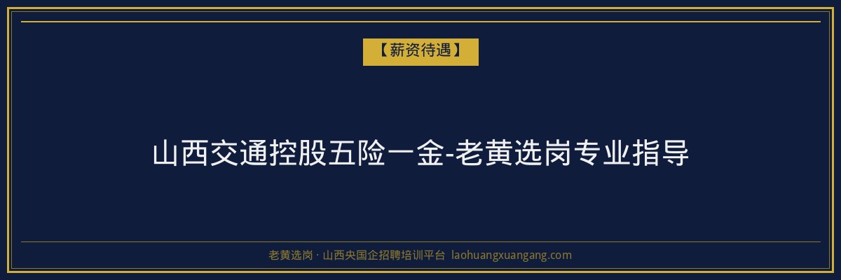 山西交通控股五险一金-老黄选岗专业指导 - 老黄选岗