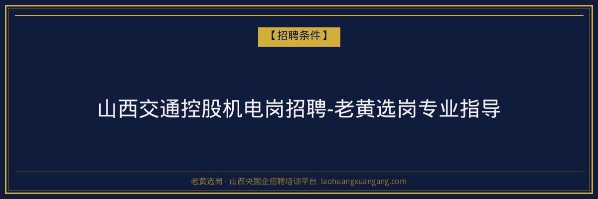 山西交通控股机电岗招聘-老黄选岗专业指导 - 老黄选岗