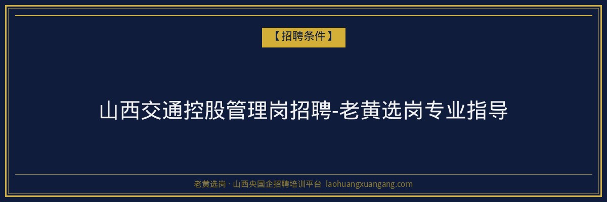 山西交通控股管理岗招聘-老黄选岗专业指导 - 老黄选岗