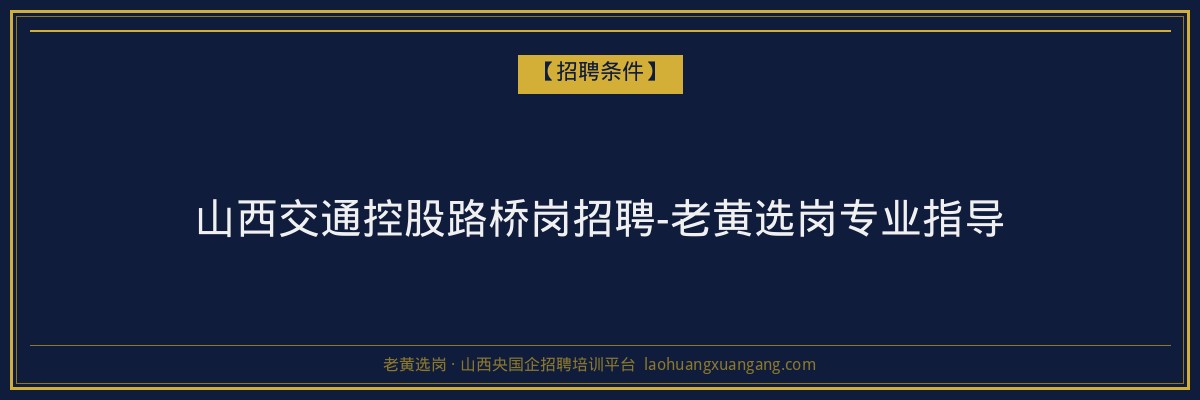 山西交通控股路桥岗招聘-老黄选岗专业指导 - 老黄选岗