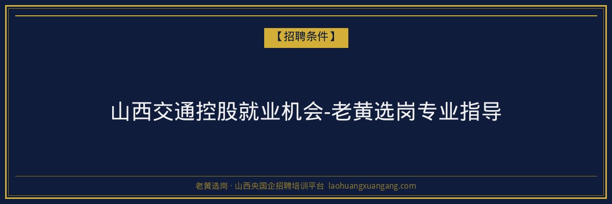 山西交通控股就业机会-老黄选岗专业指导 - 老黄选岗