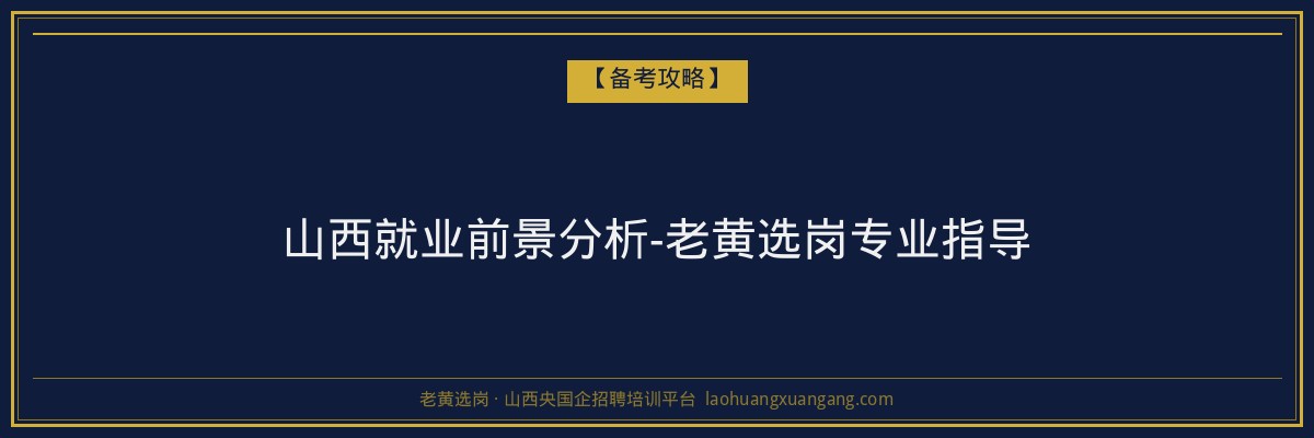 山西就业前景分析-老黄选岗专业指导 - 老黄选岗