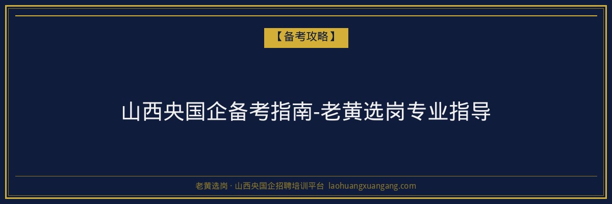 山西央国企备考指南-老黄选岗专业指导 - 老黄选岗