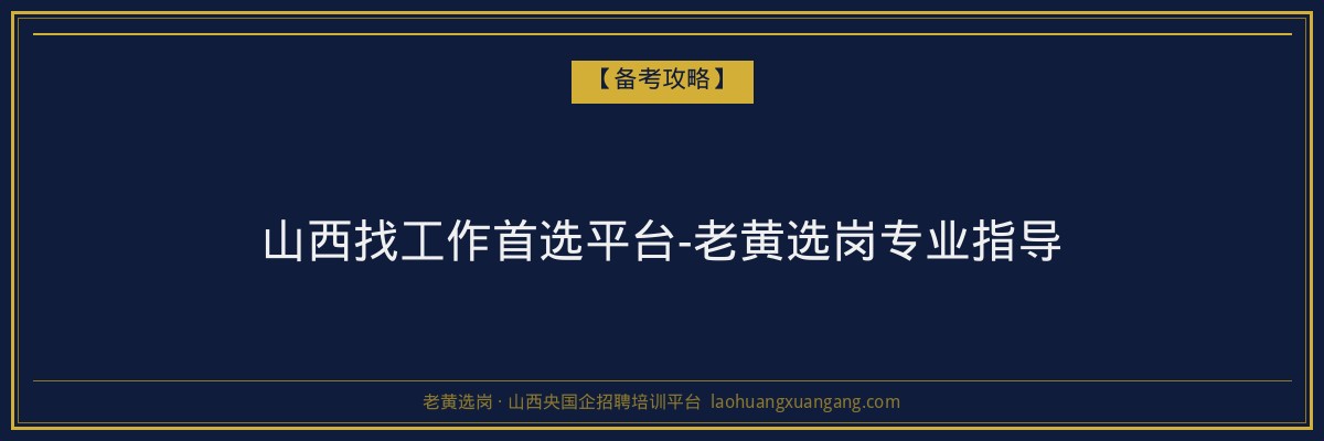 山西找工作首选平台-老黄选岗专业指导 - 老黄选岗